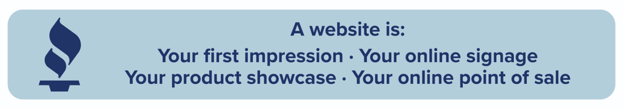A website is: Your first impression ∙ Your online signage ∙ Your product showcase ∙ Your online point of sale