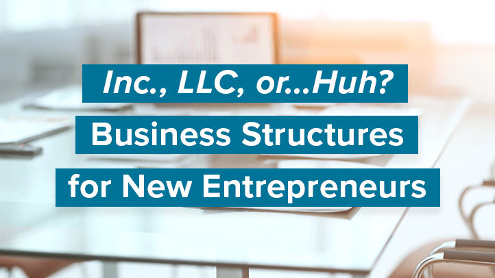 Inc, LLC, or...Huh? Business Structures for New Entrepreneurs text over blurred office table background