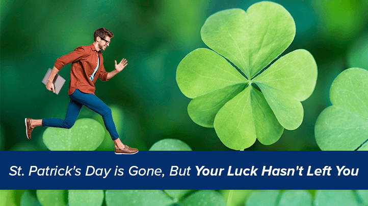 Man running toward 4 leaf clover with text "St. Patricks Day is gone, but your luck hasn't left you"