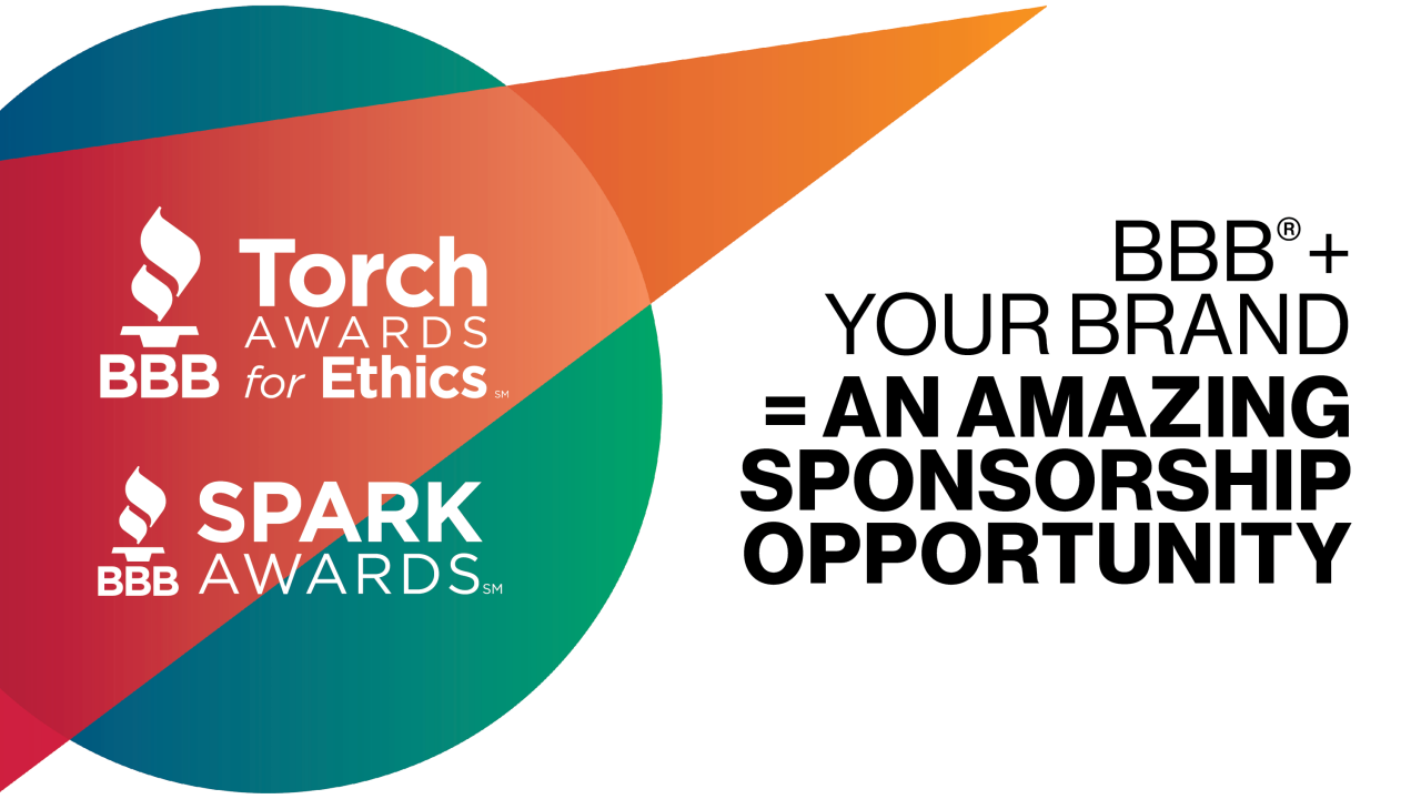 Torch Awards for Ethics. Spark Awards. BBB + Your Brand = An Amazing Sponsorship Opportunity